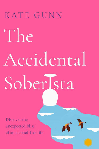 The Accidental Soberista: Discover the Unexpected Bliss of an