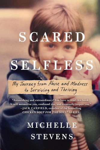 Scared Selfless: My Journey from Abuse and Madness to Surviving and