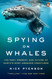 Spying on Whales: The Past Present and Future of Earth's Most Awesome