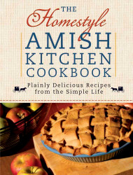 The Homestyle Amish Kitchen Cookbook: Plainly Delicious Recipes from