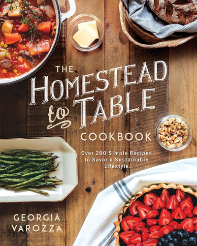 The Homestead-to-Table Cookbook: Over 200 Simple Recipes to Savor a