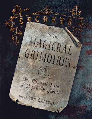 Secrets of the Magickal Grimoires: The Classical Texts of Magick Secrets of the Magickal Grimoires: The Classical Texts of Magick