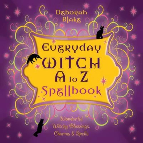 Everyday Witch A to Z Spellbook: Wonderfully Witchy Blessings Charms