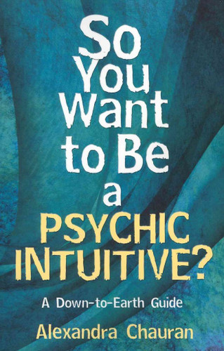 So You Want to Be a Psychic Intuitive?: A Down-to-Earth Guide