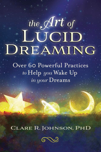 The Art of Lucid Dreaming: Over 60 Powerful Practices to Help You