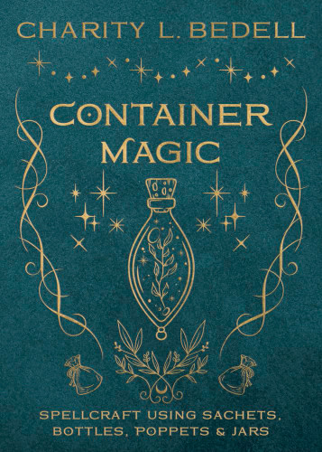 Container Magic: Spellcraft Using Sachets Bottles Poppets & Jars