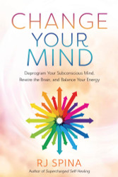Change Your Mind: Deprogram Your Subconscious Mind Rewire the Brain