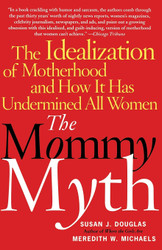 The Mommy Myth: The Idealization of Motherhood and How It Has