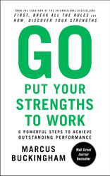 Go Put Your Strengths to Work: 6 Powerful Steps to Achieve