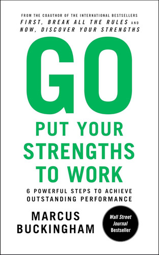 Go Put Your Strengths to Work: 6 Powerful Steps to Achieve