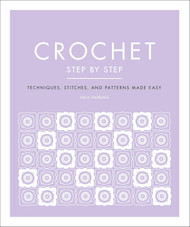Crochet Step by Step: Techniques Stitches and Patterns Made Easy