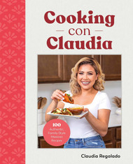 Cooking con Claudia: 100 Authentic Family-Style Mexican Recipes