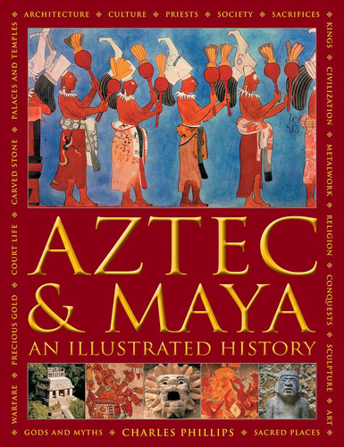 Aztec and Maya: An Illustrated History: The Definitive Chronicle of