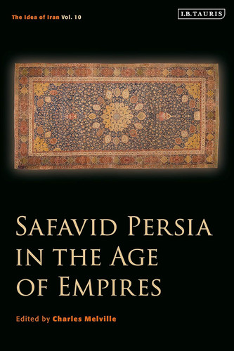 Safavid Persia in the Age of Empires: The Idea of Iran Vol. 10