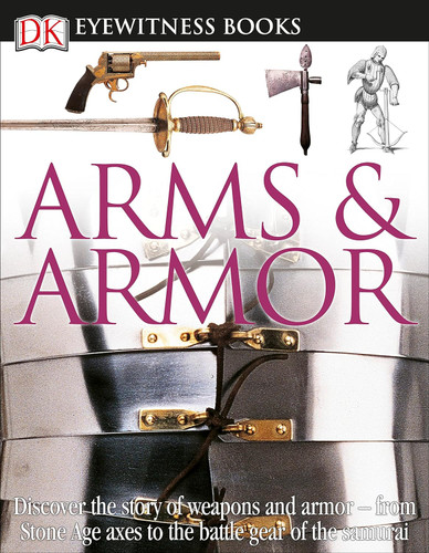 DK Eyewitness Books: Arms and Armor: Discover the Story of Weapons