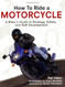 How to Ride a Motorcycle: A Rider's Guide to Strategy Safety And