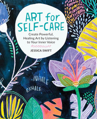 Art for Self-Care: Create Powerful Healing Art by Listening to Your