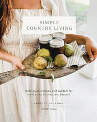 Simple Country Living: Techniques Recipes and Wisdom for the Garden