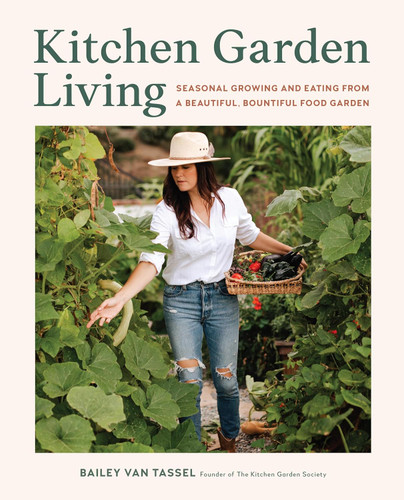 Kitchen Garden Living: Seasonal Growing and Eating From a Beautiful