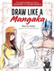 Draw Like a Mangaka: The Complete Beginner's Guide to Learning to