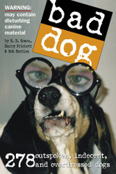 Bad Dog: 278 Outspoken Indecent and Overdressed Dogs