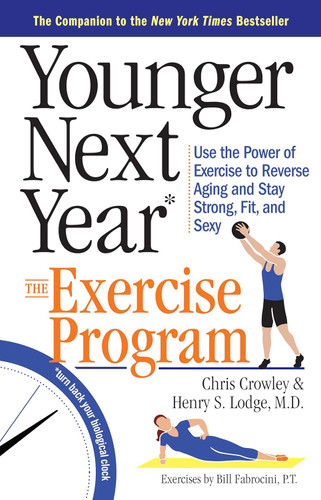 Younger Next Year: The Exercise Program: Use the Power of Exercise to