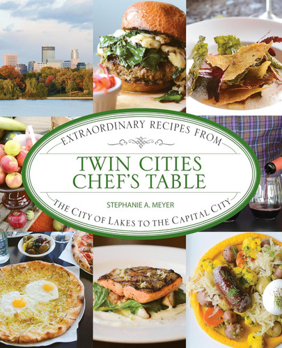 Twin Cities Chef's Table: Extraordinary Recipes from the City of