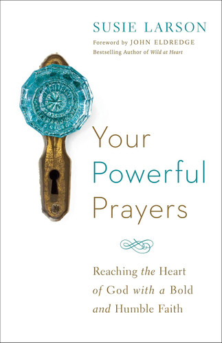 Your Powerful Prayers: Reaching the Heart of God with a Bold and