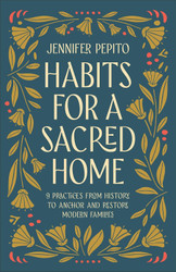 Habits for a Sacred Home: 9 Practices from History to Anchor and