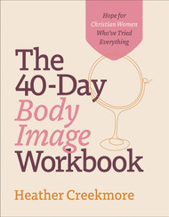 The 40-Day Body Image Workbook: Hope for Christian Women Who've Tried