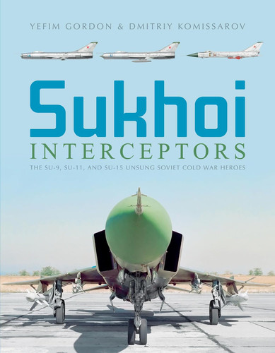 Sukhoi Interceptors: The Su-9 Su-11 and Su-15: Unsung Soviet Cold War