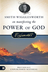 Smith Wigglesworth on Manifesting the Power of God: Walking in God's