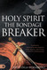Holy Spirit: The Bondage Breaker: Experience Permanent Deliverance