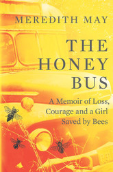 The Honey Bus: A Memoir of Loss Courage and a Girl Saved by Bees