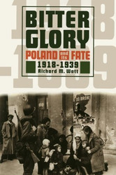 Bitter Glory: Poland & Its Fate 1918-1939