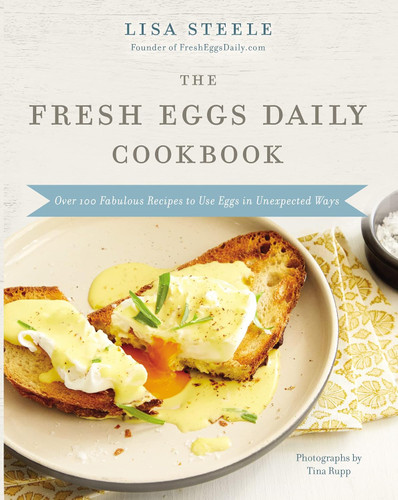 The Fresh Eggs Daily Cookbook: Over 100 Fabulous Recipes to Use Eggs