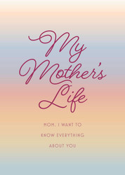 My Mother's Life: Mom I Want to Know Everything About You - Give to