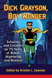 Dick Grayson Boy Wonder: Scholars and Creators on 75 Years of Robin