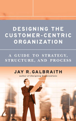 Designing the Customer-Centric Organization: A Guide to Strategy