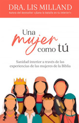 Una mujer como tu: Sanidad interior a traves de las experiencias de