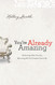You're Already Amazing: Embracing Who You Are Becoming All God