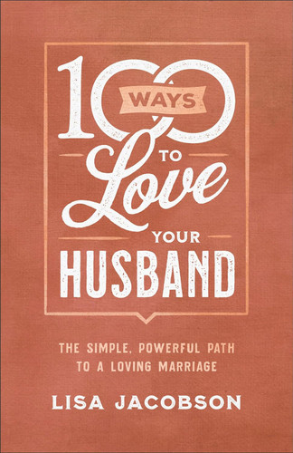 100 Ways to Love Your Husband: The Simple Powerful Path to a Loving
