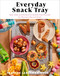 Everyday Snack Tray: Easy Ideas and Recipes for Boards That Nourish