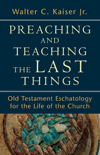 Preaching and Teaching the Last Things: Old Testament Eschatology for