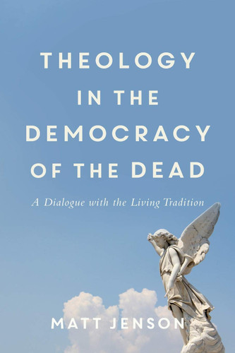 Theology in the Democracy of the Dead: A Dialogue with the Living