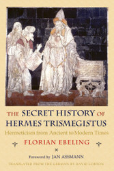 The Secret History of Hermes Trismegistus: Hermeticism from Ancient