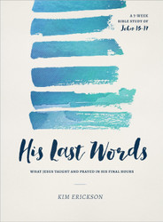 His Last Words: What Jesus Taught and Prayed in His Final Hours