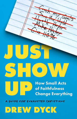 Just Show Up: How Small Acts of Faithfulness Change Everything
