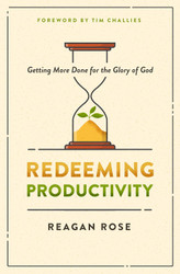 Redeeming Productivity: Getting More Done for the Glory of God
