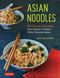 Asian Noodles: 86 Classic Recipes from Vietnam Thailand China Korea Asian Noodles: 86 Classic Recipes from Vietnam Thailand China Korea